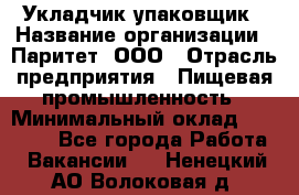 Укладчик-упаковщик › Название организации ­ Паритет, ООО › Отрасль предприятия ­ Пищевая промышленность › Минимальный оклад ­ 21 000 - Все города Работа » Вакансии   . Ненецкий АО,Волоковая д.